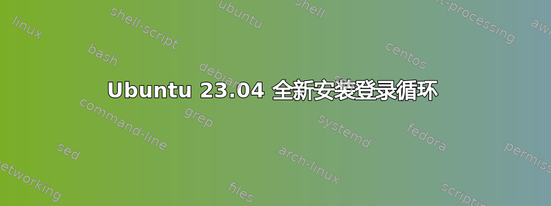 Ubuntu 23.04 全新安装登录循环