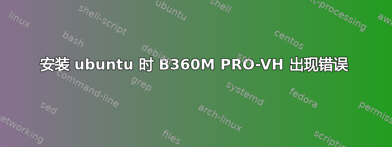 安装 ubuntu 时 B360M PRO-VH 出现错误