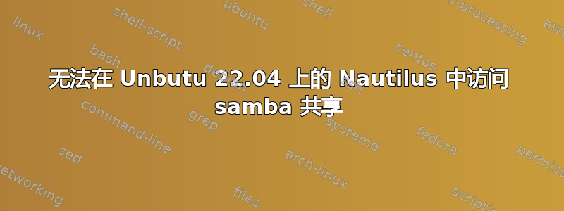 无法在 Unbutu 22.04 上的 Nautilus 中访问 samba 共享