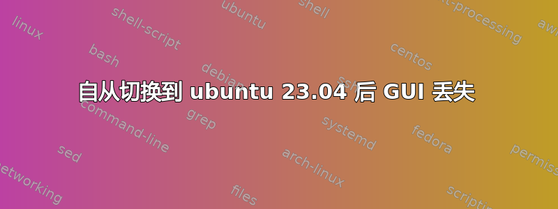 自从切换到 ubuntu 23.04 后 GUI 丢失