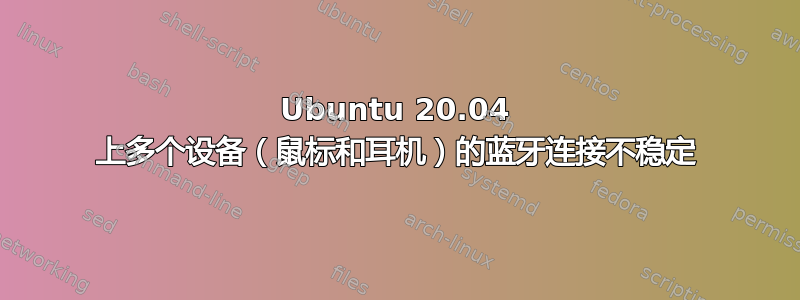 Ubuntu 20.04 上多个设备（鼠标和耳机）的蓝牙连接不稳定