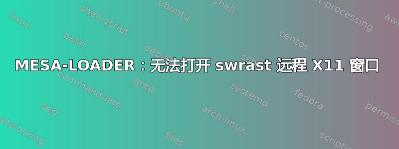 MESA-LOADER：无法打开 swrast 远程 X11 窗口