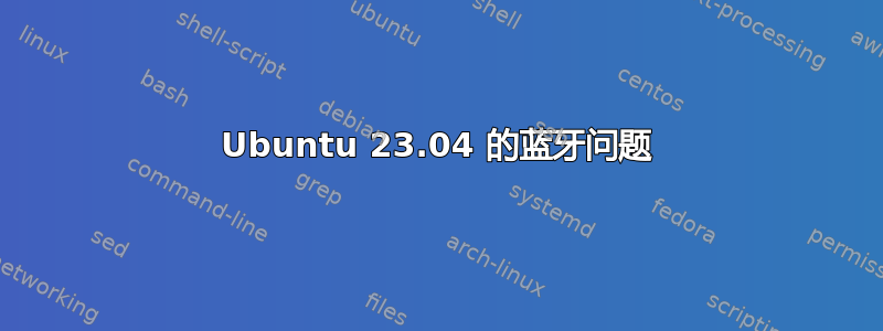 Ubuntu 23.04 的蓝牙问题