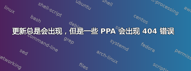 更新总是会出现，但是一些 PPA 会出现 404 错误 