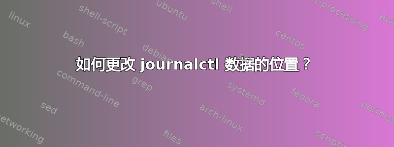 如何更改 journalctl 数据的位置？