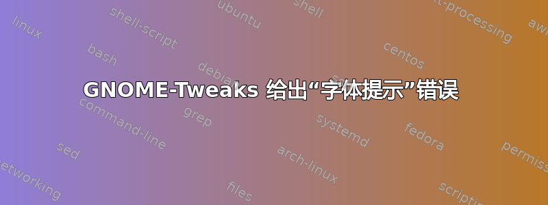 GNOME-Tweaks 给出“字体提示”错误