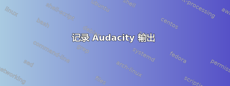 记录 Audacity 输出