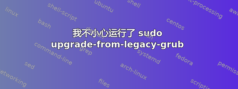 我不小心运行了 sudo upgrade-from-legacy-grub