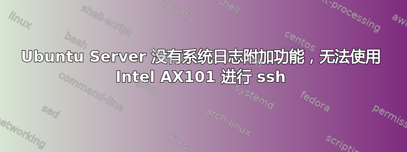 Ubuntu Server 没有系统日志附加功能，无法使用 Intel AX101 进行 ssh