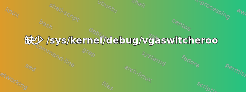 缺少 /sys/kernel/debug/vgaswitcheroo