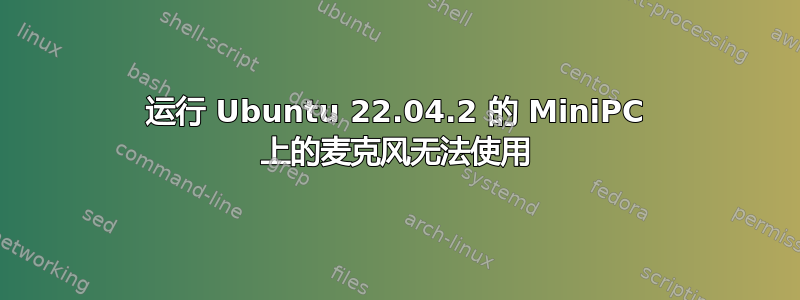 运行 Ubuntu 22.04.2 的 MiniPC 上的麦克风无法使用