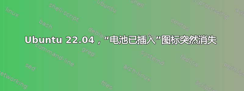 Ubuntu 22.04，“电池已插入”图标突然消失