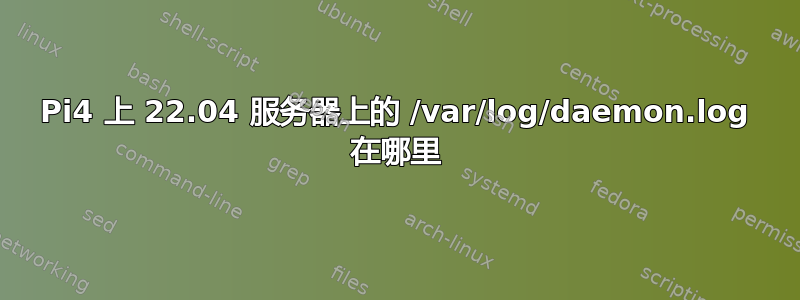 Pi4 上 22.04 服务器上的 /var/log/daemon.log 在哪里