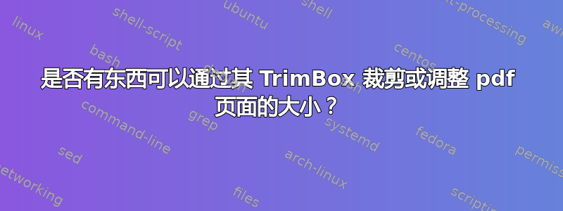 是否有东西可以通过其 TrimBox 裁剪或调整 pdf 页面的大小？