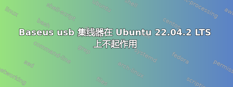 Baseus usb 集线器在 Ubuntu 22.04.2 LTS 上不起作用