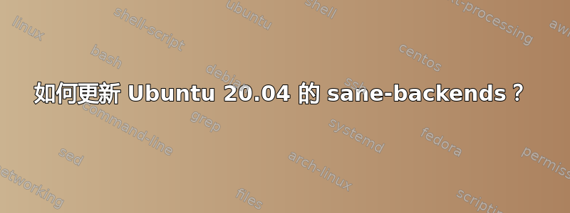 如何更新 Ubuntu 20.04 的 sane-backends？