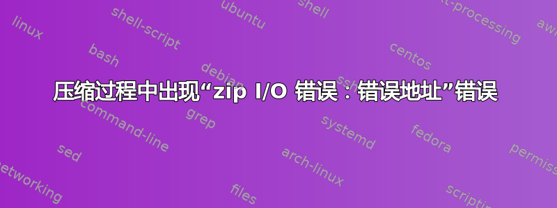 压缩过程中出现“zip I/O 错误：错误地址”错误