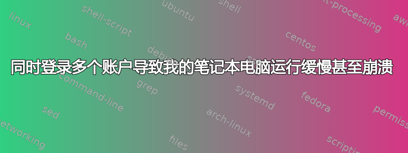 同时登录多个账户导致我的笔记本电脑运行缓慢甚至崩溃