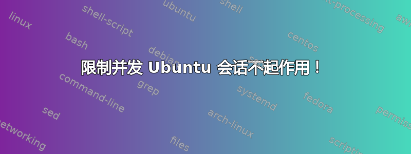 限制并发 Ubuntu 会话不起作用！