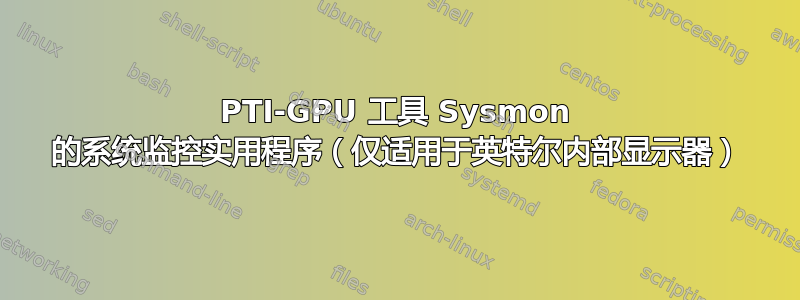 PTI-GPU 工具 Sysmon 的系统监控实用程序（仅适用于英特尔内部显示器）