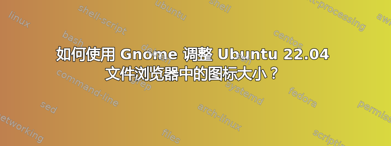 如何使用 Gnome 调整 Ubuntu 22.04 文件浏览器中的图标大小？