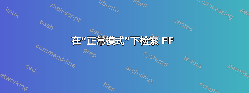 在“正常模式”下检索 FF