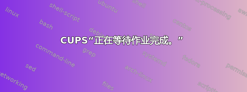 CUPS“正在等待作业完成。”