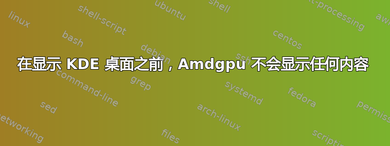 在显示 KDE 桌面之前，Amdgpu 不会显示任何内容