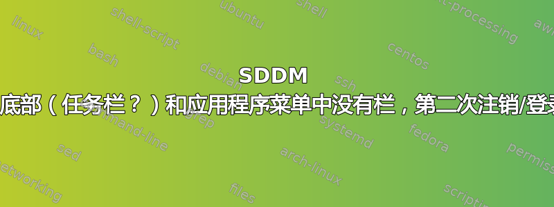 SDDM 显示管理器的问题：底部（任务栏？）和应用程序菜单中没有栏，第二次注销/登录后也没有加载桌面