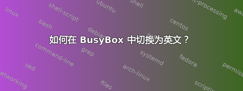 如何在 BusyBox 中切换为英文？