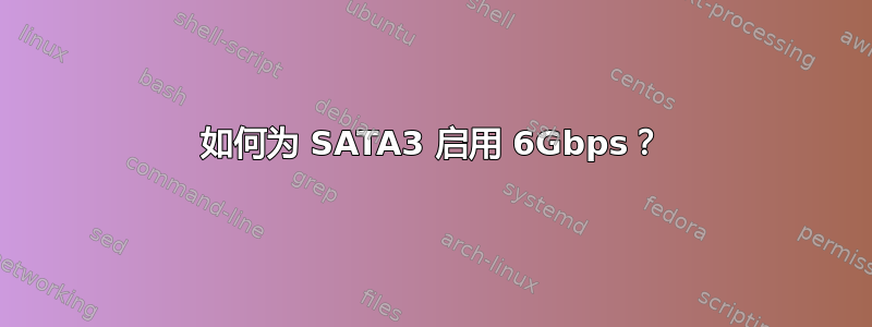 如何为 SATA3 启用 6Gbps？