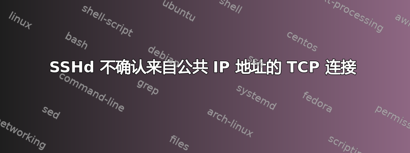 SSHd 不确认来自公共 IP 地址的 TCP 连接