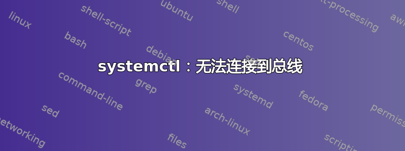 systemctl：无法连接到总线