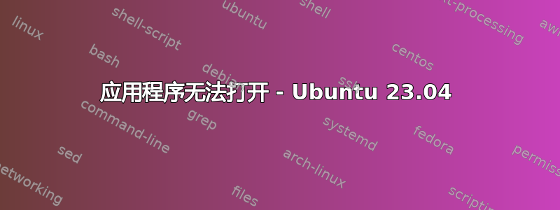 应用程序无法打开 - Ubuntu 23.04