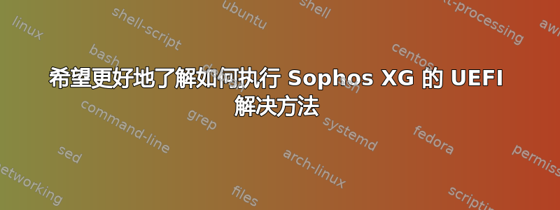 希望更好地了解如何执行 Sophos XG 的 UEFI 解决方法