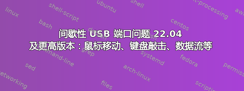 间歇性 USB 端口问题 22.04 及更高版本：鼠标移动、键盘敲击、数据流等