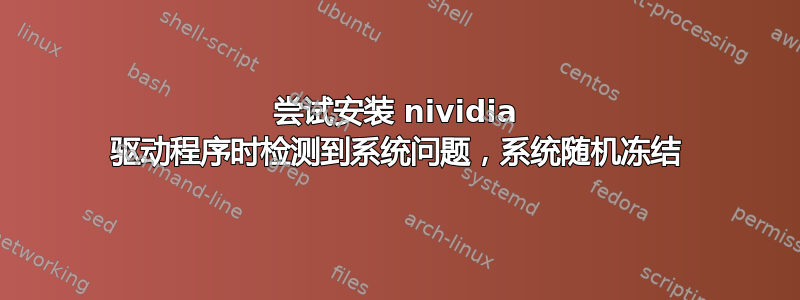 尝试安装 nividia 驱动程序时检测到系统问题，系统随机冻结