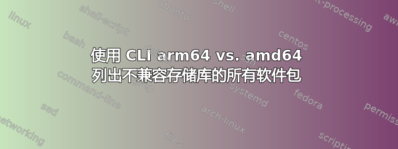 使用 CLI arm64 vs. amd64 列出不兼容存储库的所有软件包