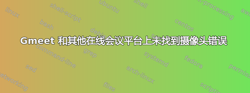 Gmeet 和其他在线会议平台上未找到摄像头错误