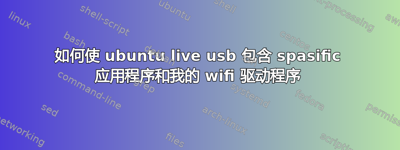 如何使 ubuntu live usb 包含 spasific 应用程序和我的 wifi 驱动程序