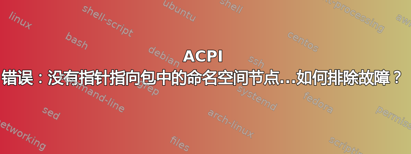 ACPI 错误：没有指针指向包中的命名空间节点...如何排除故障？