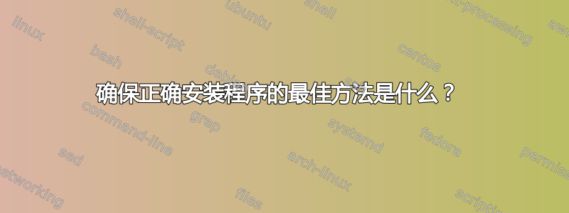 确保正确安装程序的最佳方法是什么？ 