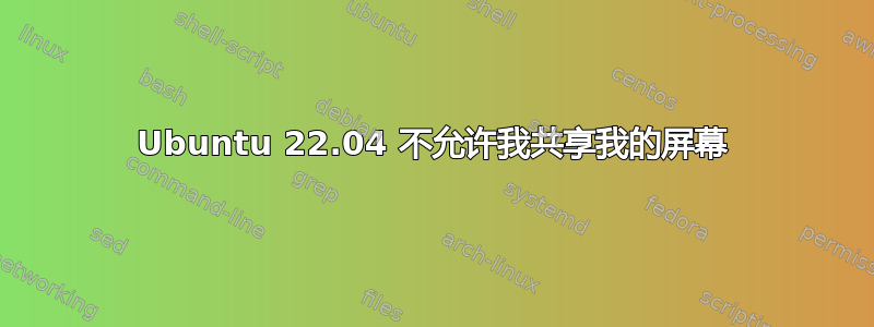 Ubuntu 22.04 不允许我共享我的屏幕