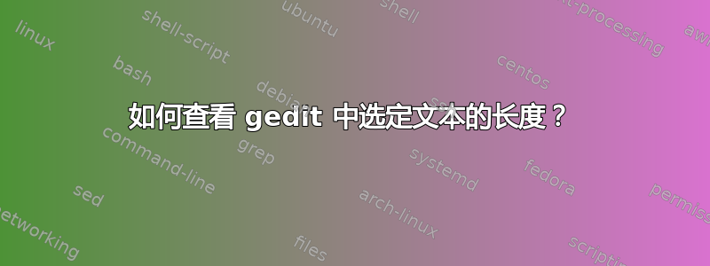 如何查看 gedit 中选定文本的长度？