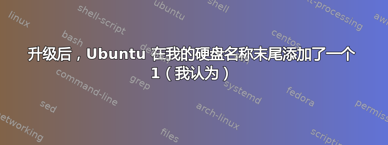 升级后，Ubuntu 在我的硬盘名称末尾添加了一个 1（我认为）