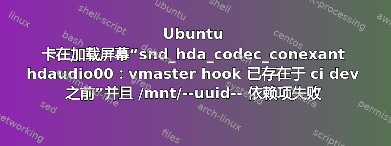 Ubuntu 卡在加载屏幕“snd_hda_codec_conexant hdaudio00：vmaster hook 已存在于 ci dev 之前”并且 /mnt/--uuid-- 依赖项失败