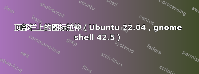 顶部栏上的图标拉伸（Ubuntu 22.04，gnome shell 42.5）