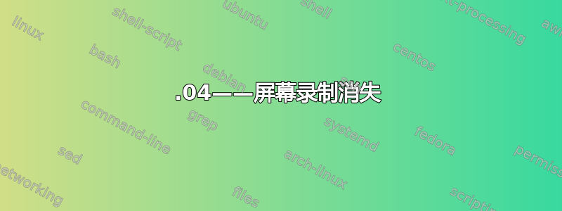 23.04——屏幕录制消失