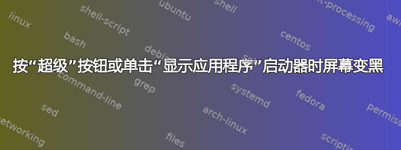 按“超级”按钮或单击“显示应用程序”启动器时屏幕变黑