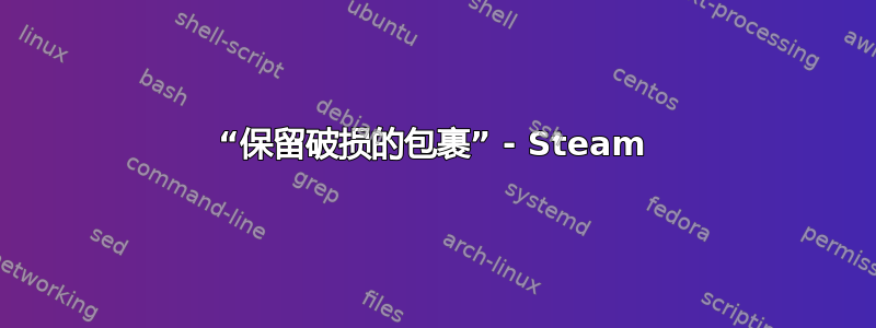 “保留破损的包裹” - Steam